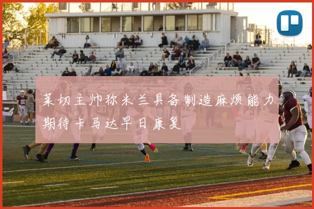 莱切主帅称米兰具备制造麻烦能力期待卡马达早日康复