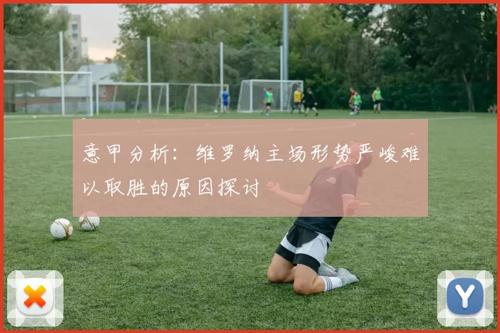 意甲分析：维罗纳主场形势严峻难以取胜的原因探讨