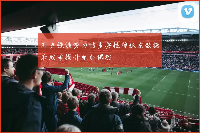 布克强调努力的重要性称狄龙数据和效率提升绝非偶然
