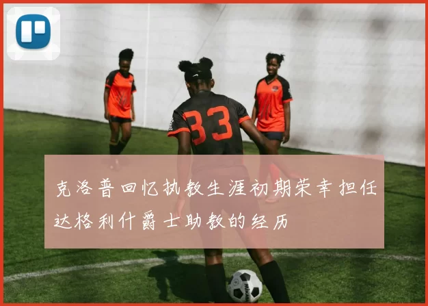 克洛普回忆执教生涯初期荣幸担任达格利什爵士助教的经历