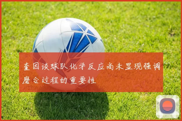 奎因谈球队化学反应尚未显现强调磨合过程的重要性