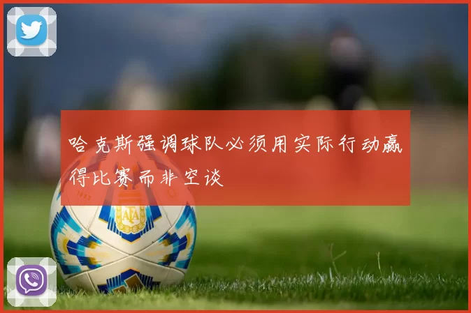 哈克斯强调球队必须用实际行动赢得比赛而非空谈