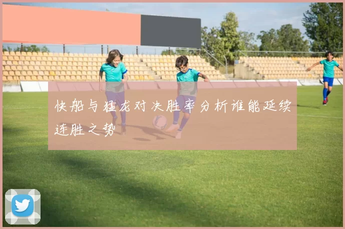 快船与猛龙对决胜率分析谁能延续连胜之势