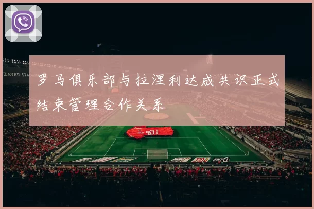 罗马俱乐部与拉涅利达成共识正式结束管理合作关系