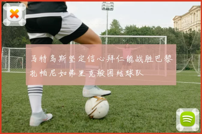 马特乌斯坚定信心拜仁能战胜巴黎孔帕尼如弗里克般团结球队